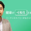 健康が可視化された財産へ トークンエコノミーがもたらす本来のあり方 ~その4~